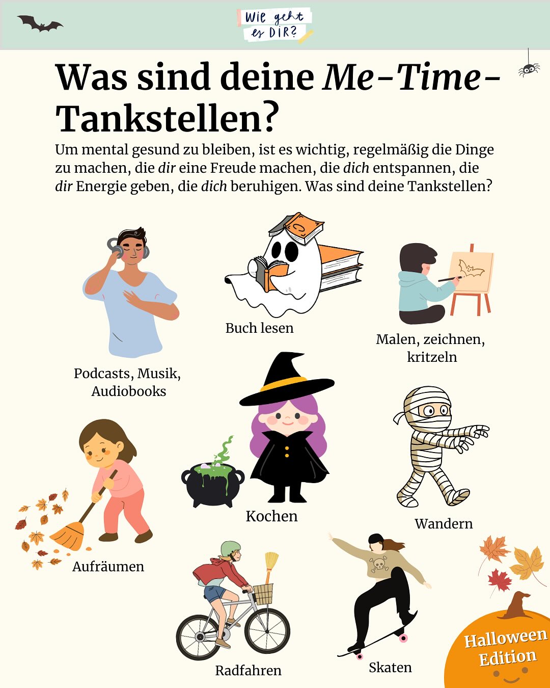 Heute ist der Tag der psychischen Gesundheit. Wie im letzten Jahr möchten wir wieder von euch wissen: Was sind eure „Tankstellen“, mit denen ihr euch Zeit für euch selbst nehmt und die euch wieder Energie für den Alltag geben? 🔋 

Dieses Jahr haben wir uns eine Halloween-Edition ausgedacht — wie gefällt sie euch? 🎃 Schreibt gerne in die Kommentare, was für euch die perfekte Me-Time ausmacht! 😌