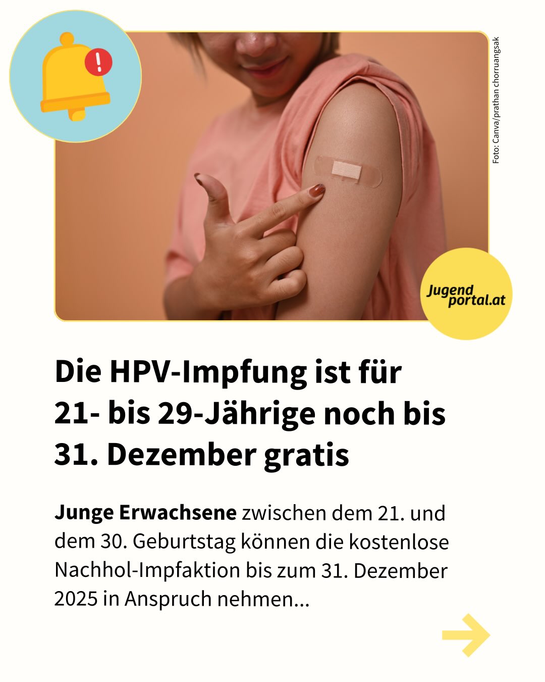 ⏰ Das Nachhol-Impfprogramm für junge Erwachsene zwischen dem 21. und dem 30. Geburtstag ist zeitlich begrenzt: 

✅ Die erste HPV-Teilimpfung kann noch bis zum 31. Dezember 2025 kostenlos in Anspruch genommen werden. 

✅ Mit der Erstimpfung ist auch die zweite HPV-Teilimpfung bis 30. Juni 2026 kostenlos.

✅ Für Kinder und Jugendliche vom 9. bis zum 21. Geburtstag ist die HPV-Impfung im Kinderimpfprogramm des Bundes, der Bundesländer und der Sozialversicherung weiterhin gratis.

Mehr Infos und Links zu Impfstellen in deinem Bundesland findest du auf Jugendportal.at 🔗 Link in Bio