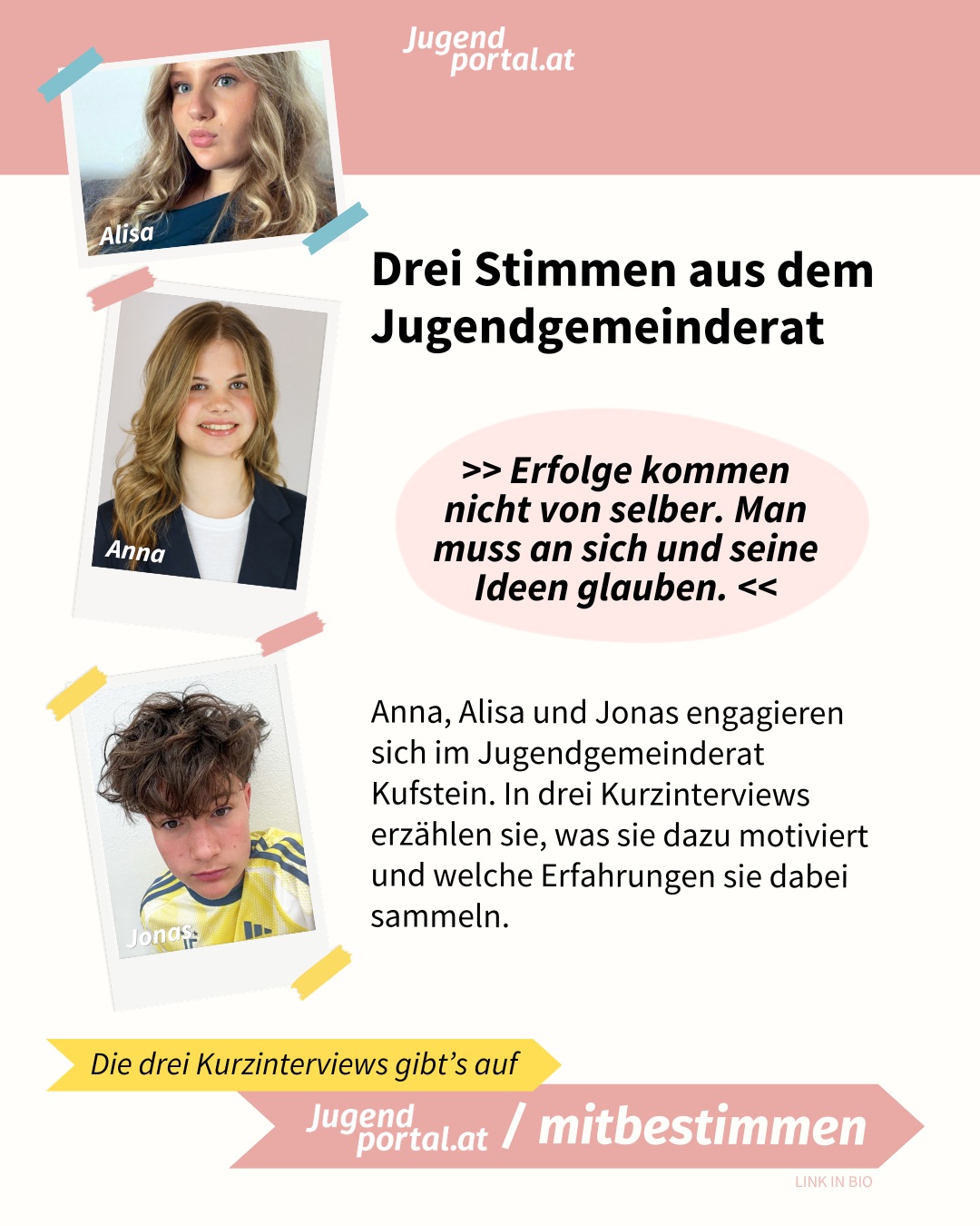 ✨ Mitbestimmen in deiner Gemeinde – Es gibt viele Möglichkeiten, wie du deine Ideen und Meinungen in deiner Gemeinde einbringen kannst! 

💯 Anna, Alisa und Jonas engagieren sich im Jugendgemeinderat Kufstein. In drei Kurzinterviews erzählen sie, was sie dazu motiviert und welche Erfahrungen sie dabei sammeln.

👀 Die drei Kurzinterviews findest du auf Jugendportal.at/mitbestimmen 🤗 LINK IN BIO

Die Interviews wurden von @stadtkufstein zur Verfügung gestellt.